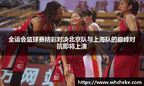 全运会篮球赛精彩对决北京队与上海队的巅峰对抗即将上演